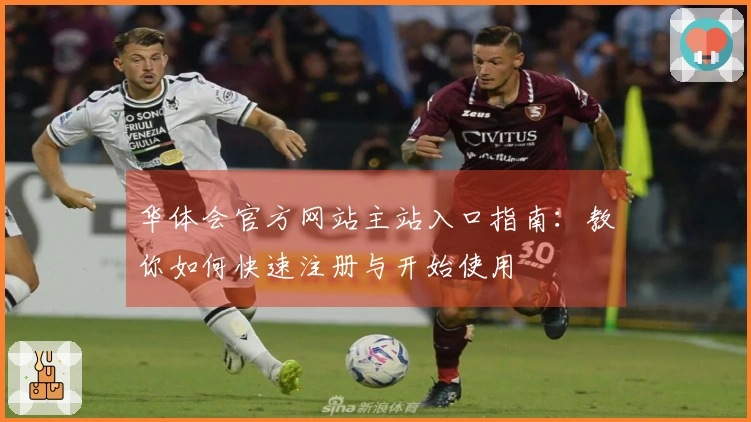 华体会官方网站主站入口指南：教你如何快速注册与开始使用