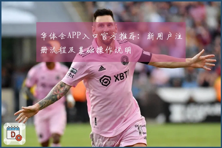 华体会APP入口官方推荐：新用户注册流程及基础操作说明