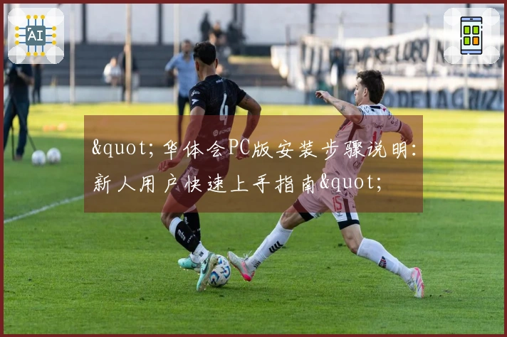 "华体会PC版安装步骤说明：新人用户快速上手指南"