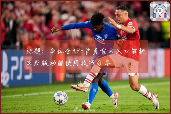 标题：华体会APP首页官方入口解析及新版功能使用技巧分享