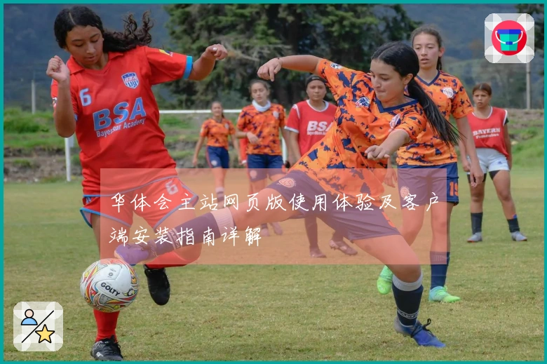华体会主站网页版使用体验及客户端安装指南详解