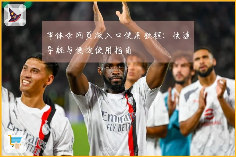 华体会网页版入口使用教程：快速导航与便捷使用指南
