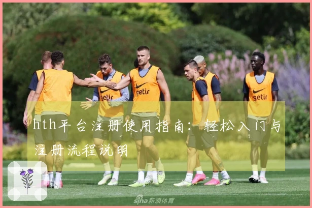 hth平台注册使用指南：轻松入门与注册流程说明