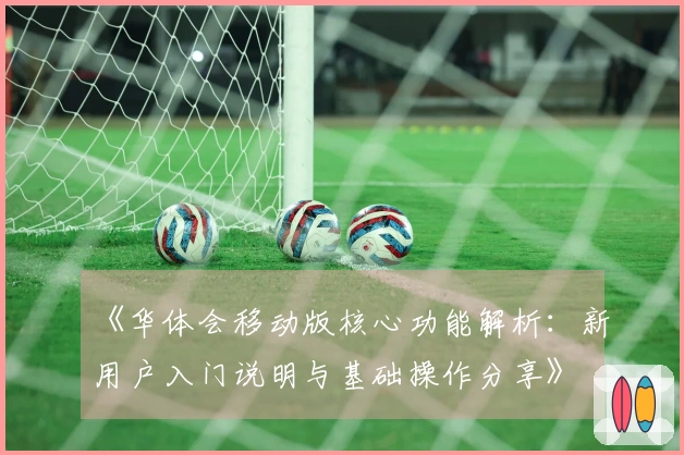 《华体会移动版核心功能解析：新用户入门说明与基础操作分享》