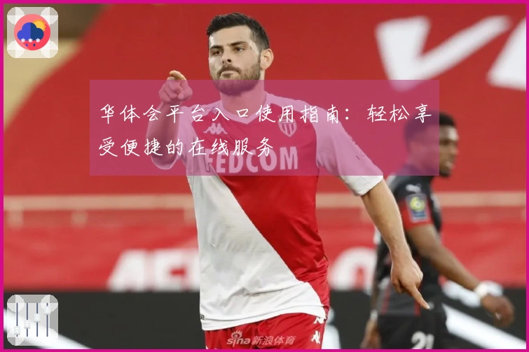 华体会平台入口使用指南：轻松享受便捷的在线服务