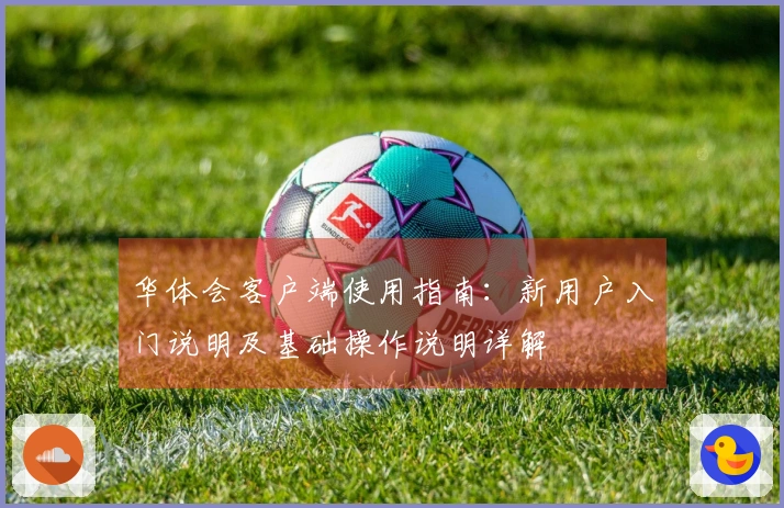 华体会客户端使用指南：新用户入门说明及基础操作说明详解