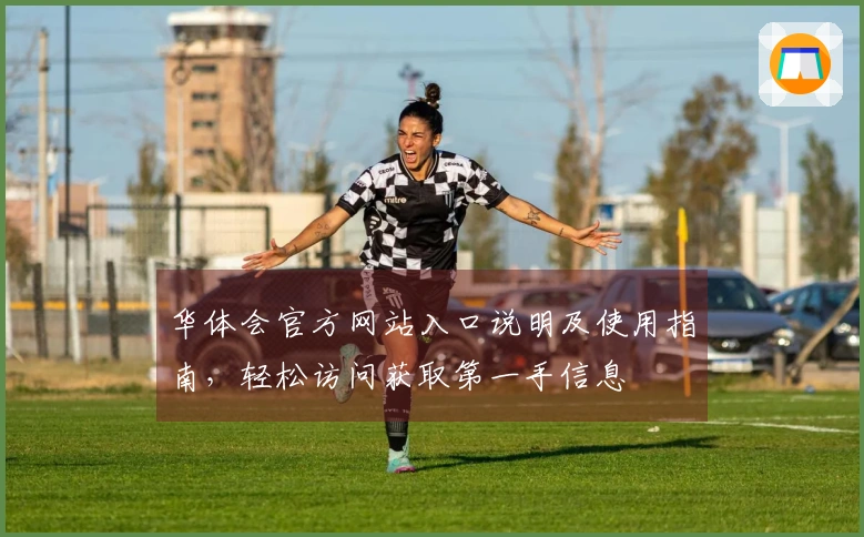 华体会官方网站入口说明及使用指南，轻松访问获取第一手信息