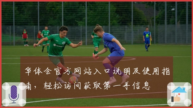 华体会官方网站入口说明及使用指南，轻松访问获取第一手信息