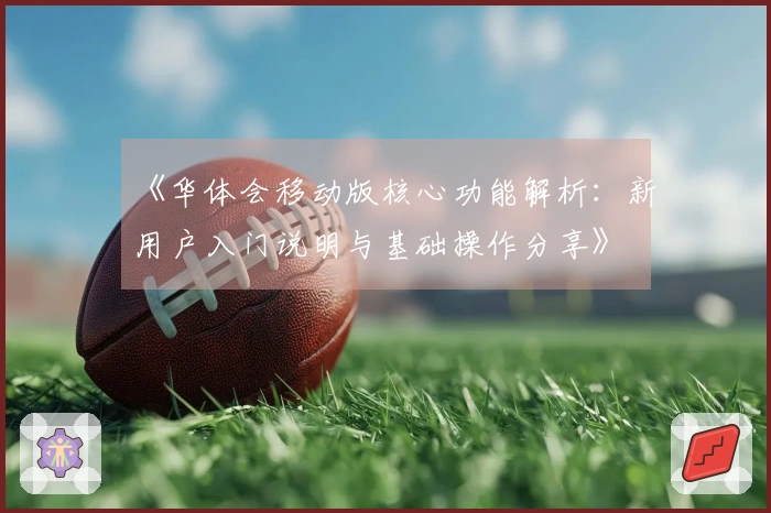《华体会移动版核心功能解析：新用户入门说明与基础操作分享》