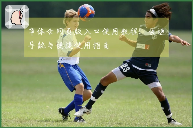 华体会网页版入口使用教程：快速导航与便捷使用指南